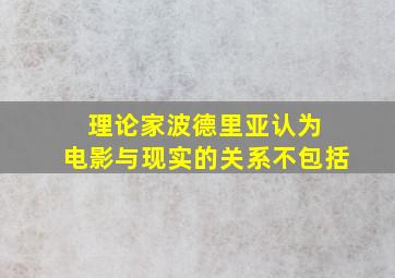 理论家波德里亚认为 电影与现实的关系不包括